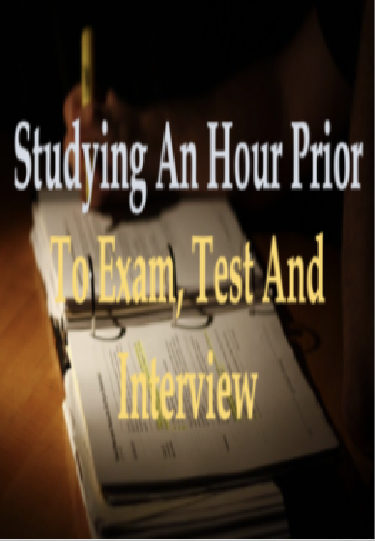 STUDYING AN HOUR PRIOR TO EXAM, TEST AND INTERVIEW